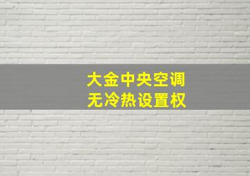 大金中央空调 无冷热设置权